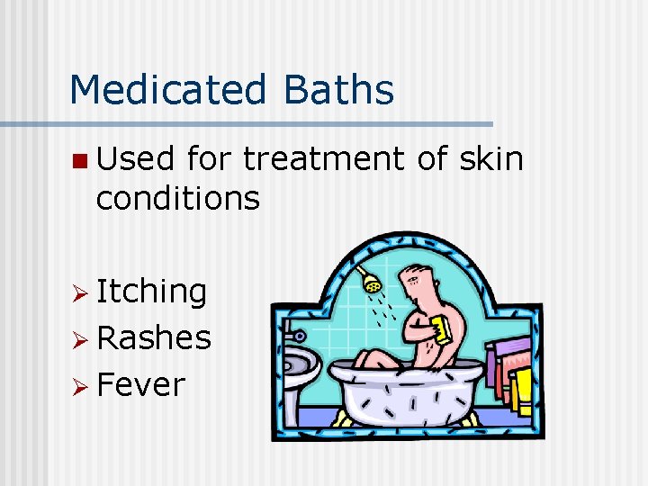 Medicated Baths n Used for treatment of skin conditions Ø Itching Ø Rashes Ø Medicated Baths n Used for treatment of skin conditions Ø Itching Ø Rashes Ø