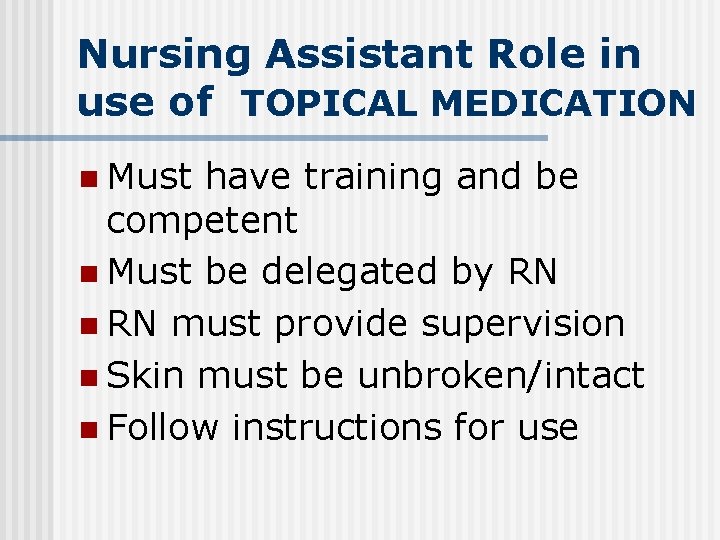 Nursing Assistant Role in use of TOPICAL MEDICATION n Must have training and be Nursing Assistant Role in use of TOPICAL MEDICATION n Must have training and be