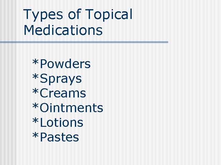 Types of Topical Medications *Powders *Sprays *Creams *Ointments *Lotions *Pastes Types of Topical Medications *Powders *Sprays *Creams *Ointments *Lotions *Pastes