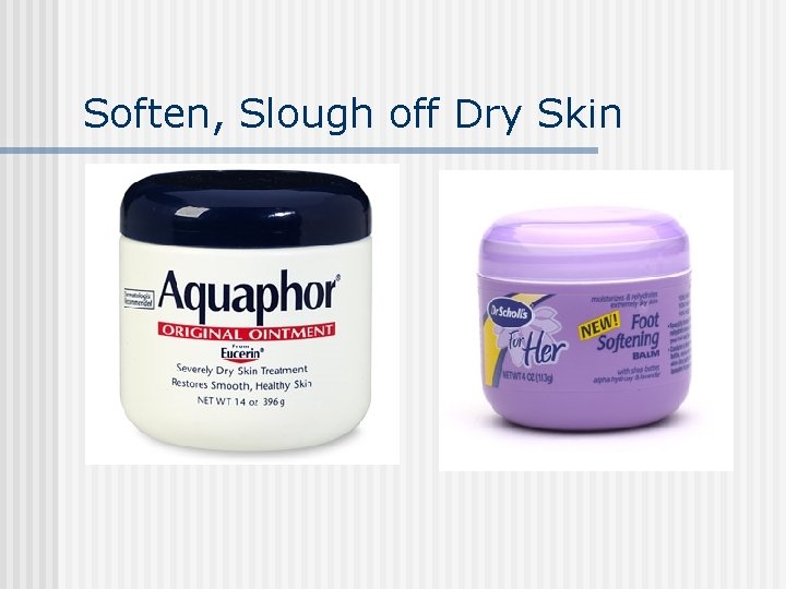Soften, Slough off Dry Skin Soften, Slough off Dry Skin