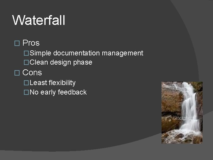 Waterfall � Pros �Simple documentation management �Clean design phase � Cons �Least flexibility �No