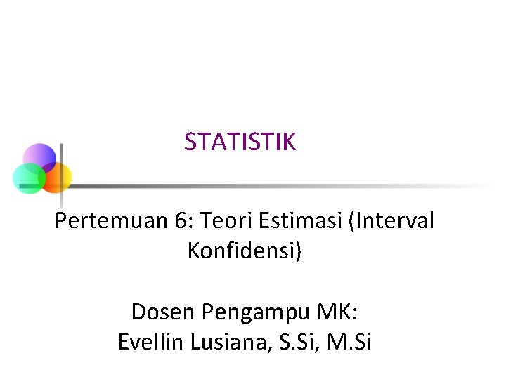 STATISTIK Pertemuan 6: Teori Estimasi (Interval Konfidensi) Dosen Pengampu MK: Evellin Lusiana, S. Si, STATISTIK Pertemuan 6: Teori Estimasi (Interval Konfidensi) Dosen Pengampu MK: Evellin Lusiana, S. Si,