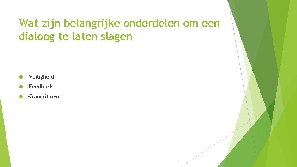 Wat zijn belangrijke onderdelen om een dialoog te laten slagen -Veiligheid -Feedback -Commitment Wat zijn belangrijke onderdelen om een dialoog te laten slagen -Veiligheid -Feedback -Commitment