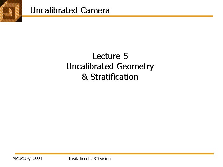 Uncalibrated Camera Lecture 5 Uncalibrated Geometry & Stratification MASKS © 2004 Invitation to 3