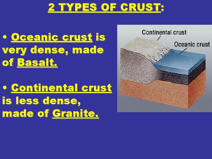 2 TYPES OF CRUST: • Oceanic crust is very dense, made of Basalt. •