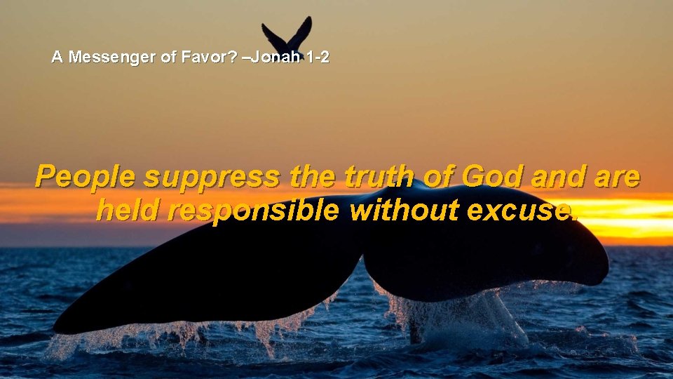 A Messenger of Favor? –Jonah 1 -2 People suppress the truth of God and