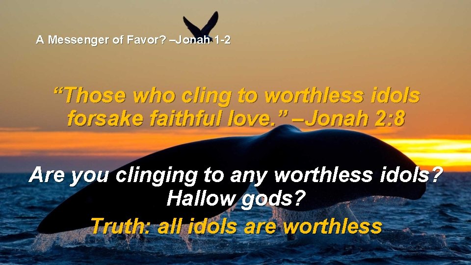 A Messenger of Favor? –Jonah 1 -2 “Those who cling to worthless idols forsake