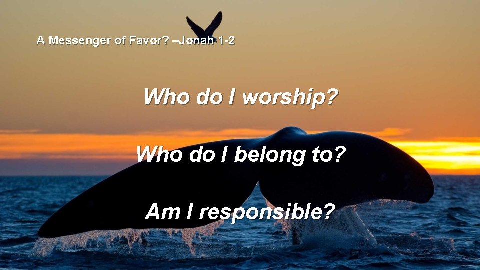 A Messenger of Favor? –Jonah 1 -2 Who do I worship? Who do I