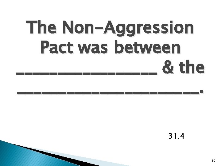 The Non-Aggression Pact was between _________ & the ___________. 31. 4 10 