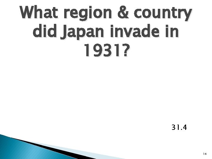 What region & country did Japan invade in 1931? 31. 4 14 