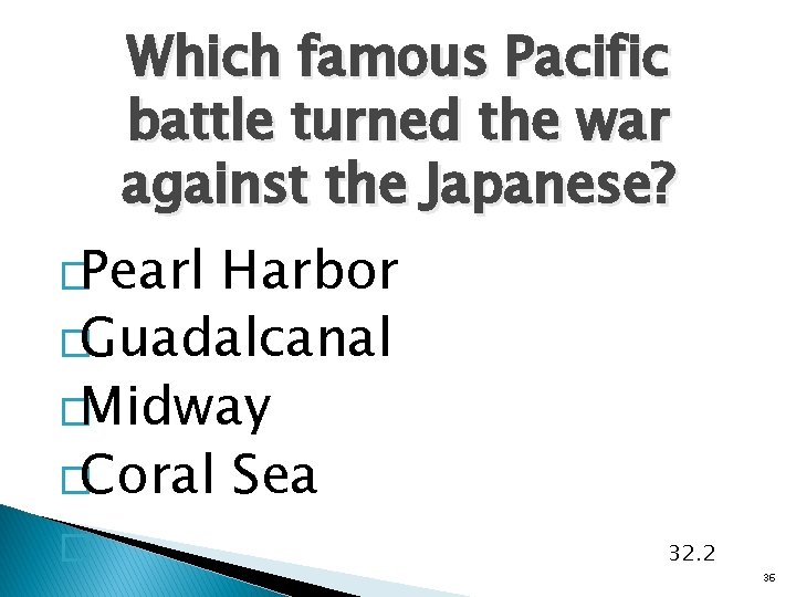 Which famous Pacific battle turned the war against the Japanese? �Pearl Harbor �Guadalcanal �Midway