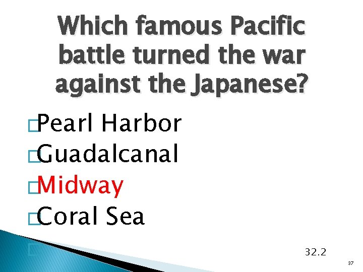 Which famous Pacific battle turned the war against the Japanese? �Pearl Harbor �Guadalcanal �Midway