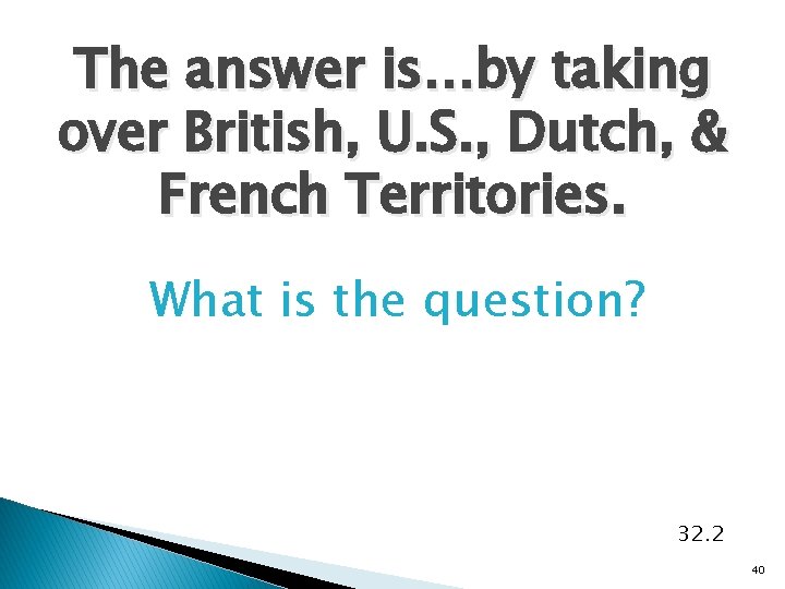 The answer is…by taking over British, U. S. , Dutch, & French Territories. What