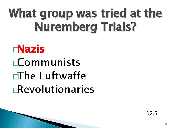 What group was tried at the Nuremberg Trials? �Nazis �Communists �The Luftwaffe �Revolutionaries 32.