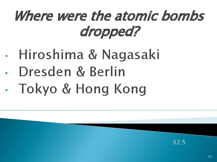 Where were the atomic bombs dropped? • • • Hiroshima & Nagasaki Dresden &