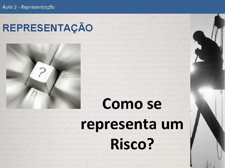 Aula 3 - Representação REPRESENTAÇÃO Como se representa um Risco? 