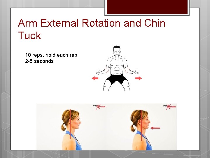 Arm External Rotation and Chin Tuck 10 reps, hold each rep 2 -5 seconds