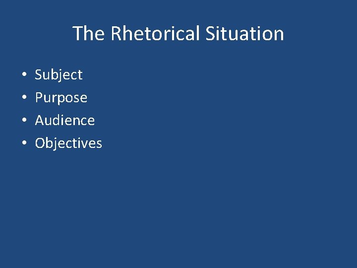 The Rhetorical Situation • • Subject Purpose Audience Objectives 