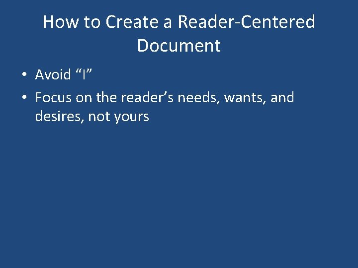 How to Create a Reader-Centered Document • Avoid “I” • Focus on the reader’s