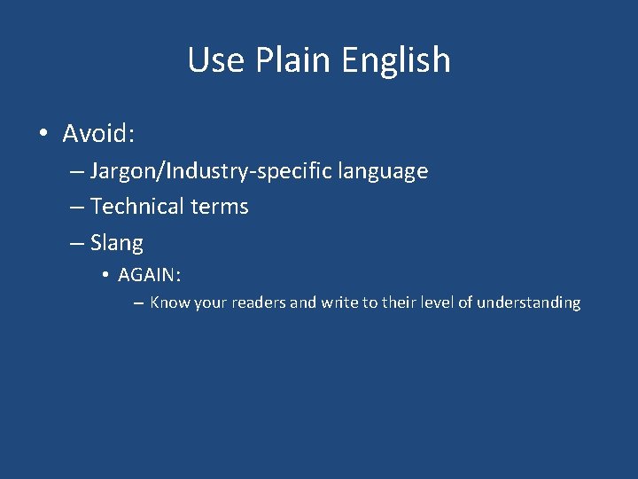Use Plain English • Avoid: – Jargon/Industry-specific language – Technical terms – Slang •