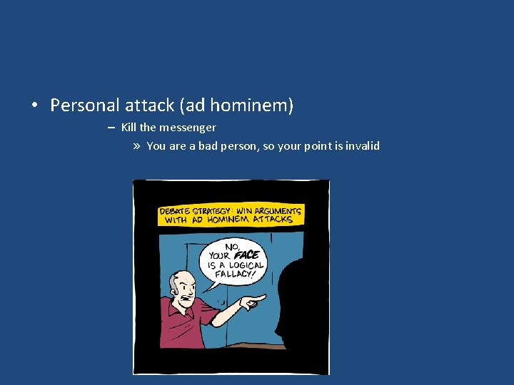  • Personal attack (ad hominem) – Kill the messenger » You are a