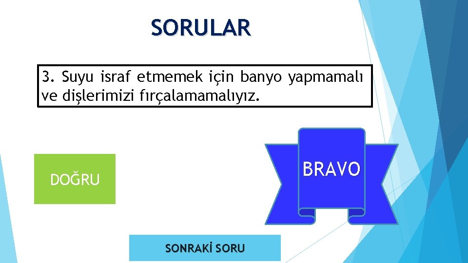 SORULAR 3. Suyu israf etmemek için banyo yapmamalı ve dişlerimizi fırçalamamalıyız. BRAVO YANLIŞ DOĞRU