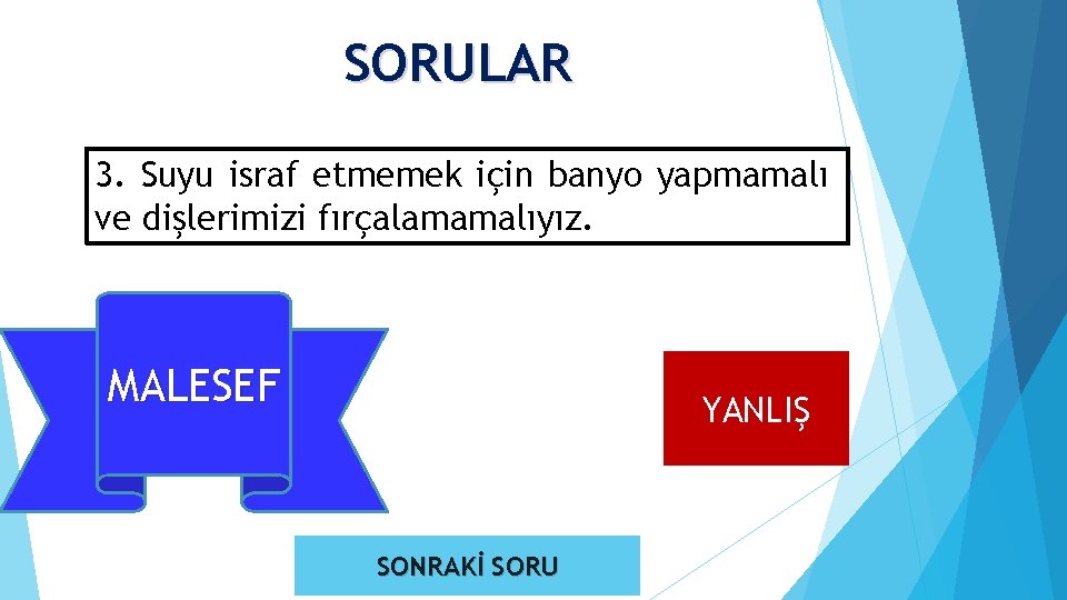 SORULAR 3. Suyu israf etmemek için banyo yapmamalı ve dişlerimizi fırçalamamalıyız. MALESEF DOĞRU YANLIŞ