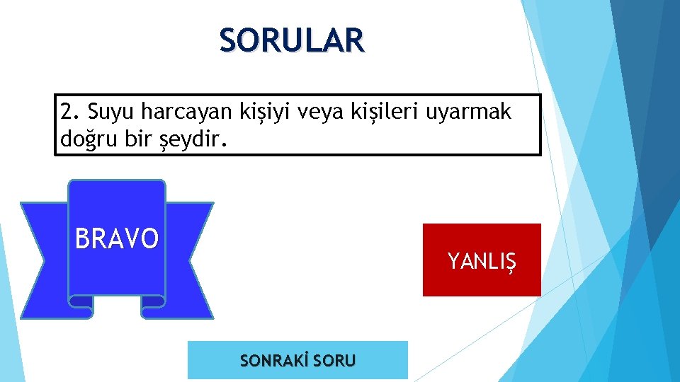 SORULAR 2. Suyu harcayan kişiyi veya kişileri uyarmak doğru bir şeydir. BRAVO DOĞRU YANLIŞ