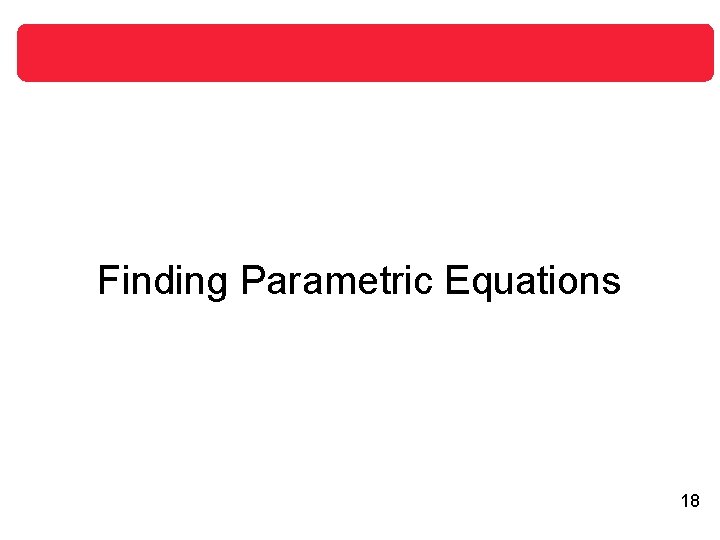 Finding Parametric Equations 18 Finding Parametric Equations 18