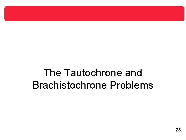 The Tautochrone and Brachistochrone Problems 28 The Tautochrone and Brachistochrone Problems 28