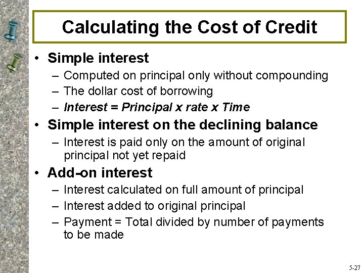 Calculating the Cost of Credit • Simple interest – Computed on principal only without