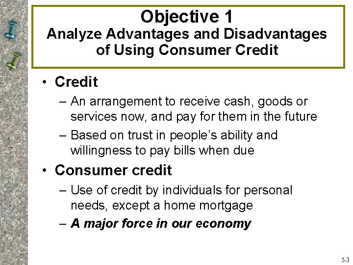 Objective 1 Analyze Advantages and Disadvantages of Using Consumer Credit • Credit – An