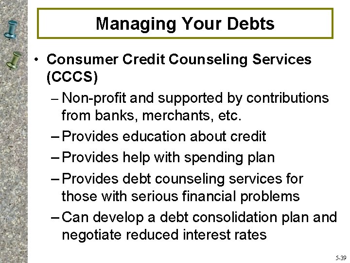 Managing Your Debts • Consumer Credit Counseling Services (CCCS) – Non-profit and supported by