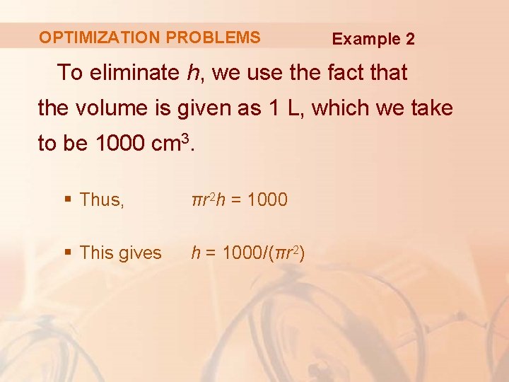 OPTIMIZATION PROBLEMS Example 2 To eliminate h, we use the fact that the volume