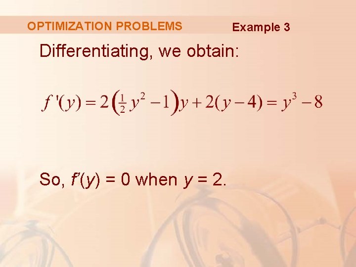 OPTIMIZATION PROBLEMS Example 3 Differentiating, we obtain: So, f’(y) = 0 when y =