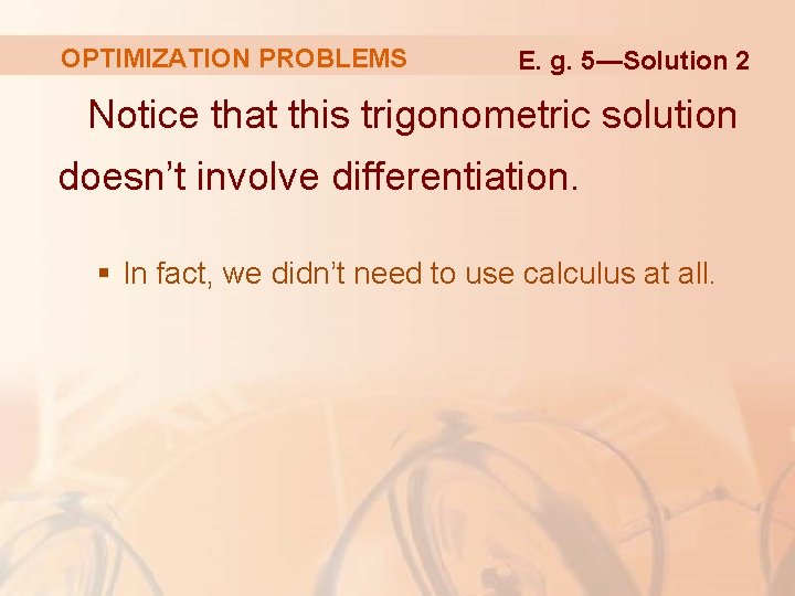 OPTIMIZATION PROBLEMS E. g. 5—Solution 2 Notice that this trigonometric solution doesn’t involve differentiation.