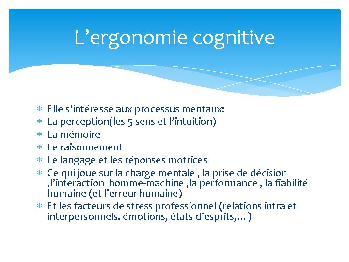 L’ergonomie cognitive Elle s’intéresse aux processus mentaux: La perception(les 5 sens et l’intuition) La