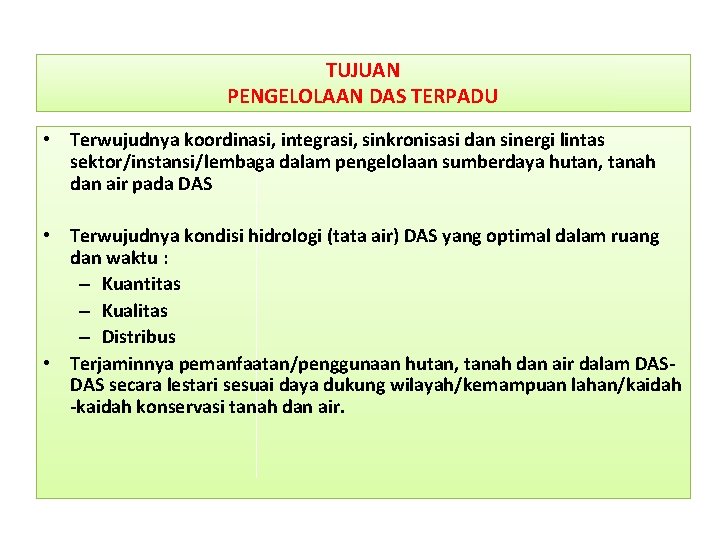 TUJUAN PENGELOLAAN DAS TERPADU • Terwujudnya koordinasi, integrasi, sinkronisasi dan sinergi lintas sektor/instansi/lembaga dalam