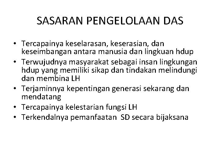 SASARAN PENGELOLAAN DAS • Tercapainya keselarasan, keserasian, dan keseimbangan antara manusia dan lingkuan hdup