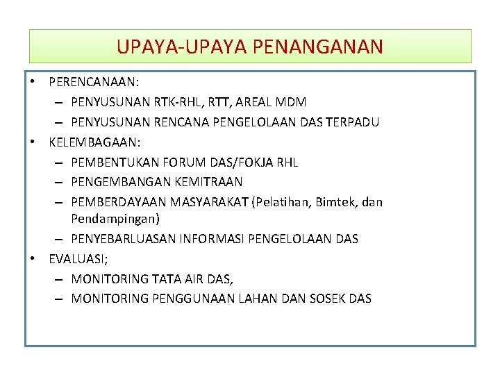 UPAYA-UPAYA PENANGANAN • PERENCANAAN: – PENYUSUNAN RTK-RHL, RTT, AREAL MDM – PENYUSUNAN RENCANA PENGELOLAAN