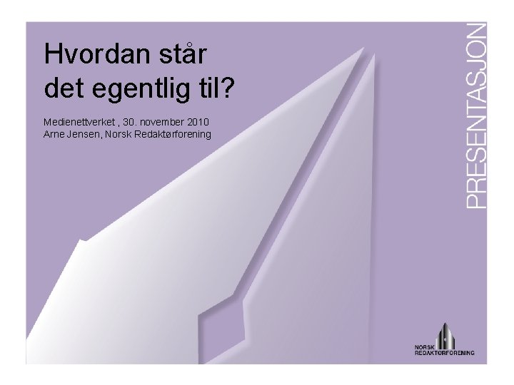 Hvordan står det egentlig til? Medienettverket , 30. november 2010 Arne Jensen, Norsk Redaktørforening