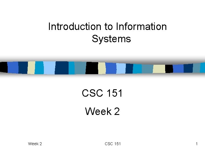 Introduction to Information Systems CSC 151 Week 2 CSC 151 1 