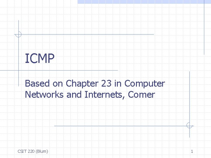 ICMP Based on Chapter 23 in Computer Networks and Internets, Comer CSIT 220 (Blum)