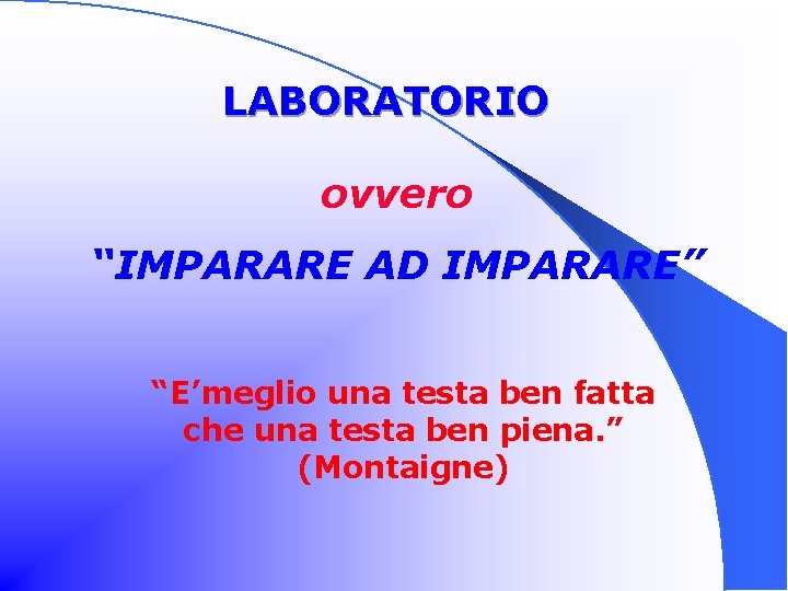 LABORATORIO ovvero “IMPARARE AD IMPARARE” “E’meglio una testa ben fatta che una testa ben