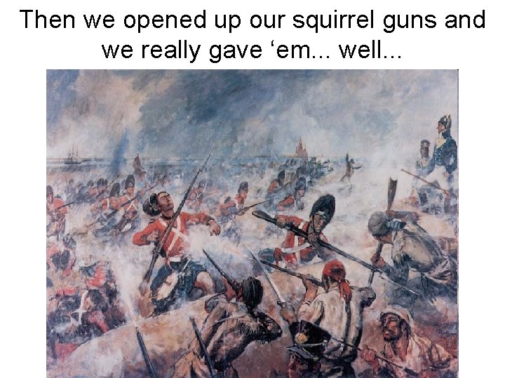 Then we opened up our squirrel guns and we really gave ‘em. . .