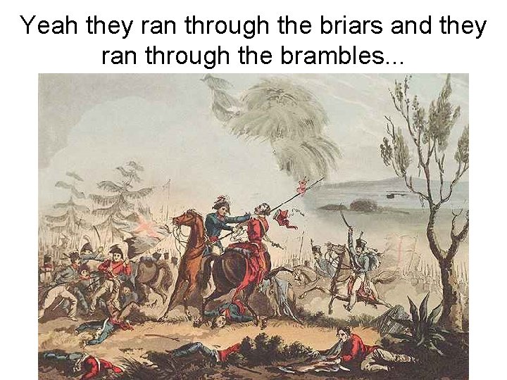 Yeah they ran through the briars and they ran through the brambles. . .