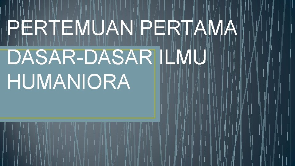 PERTEMUAN PERTAMA DASAR-DASAR ILMU HUMANIORA 