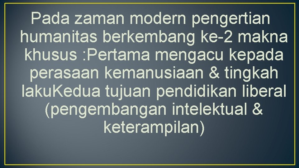 Pada zaman modern pengertian humanitas berkembang ke-2 makna khusus : Pertama mengacu kepada perasaan