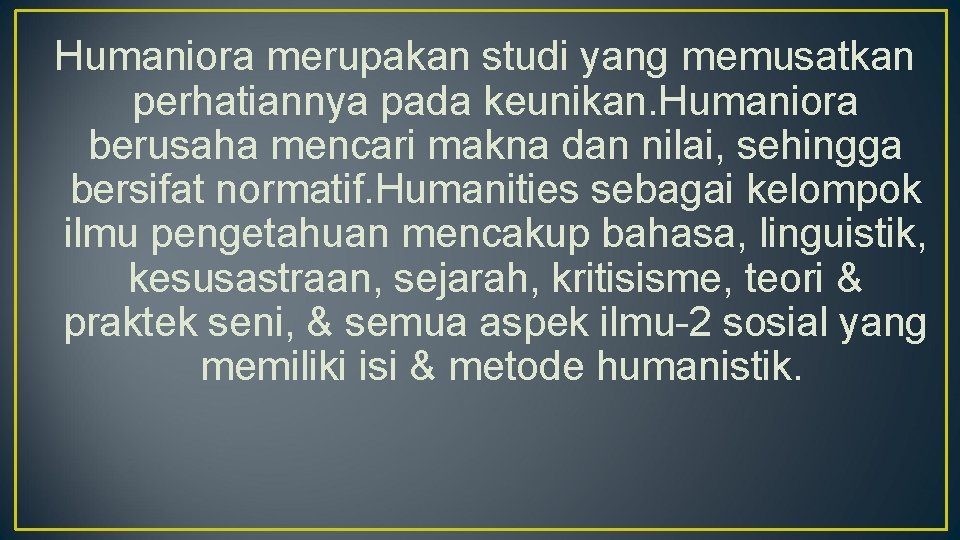 Humaniora merupakan studi yang memusatkan perhatiannya pada keunikan. Humaniora berusaha mencari makna dan nilai,