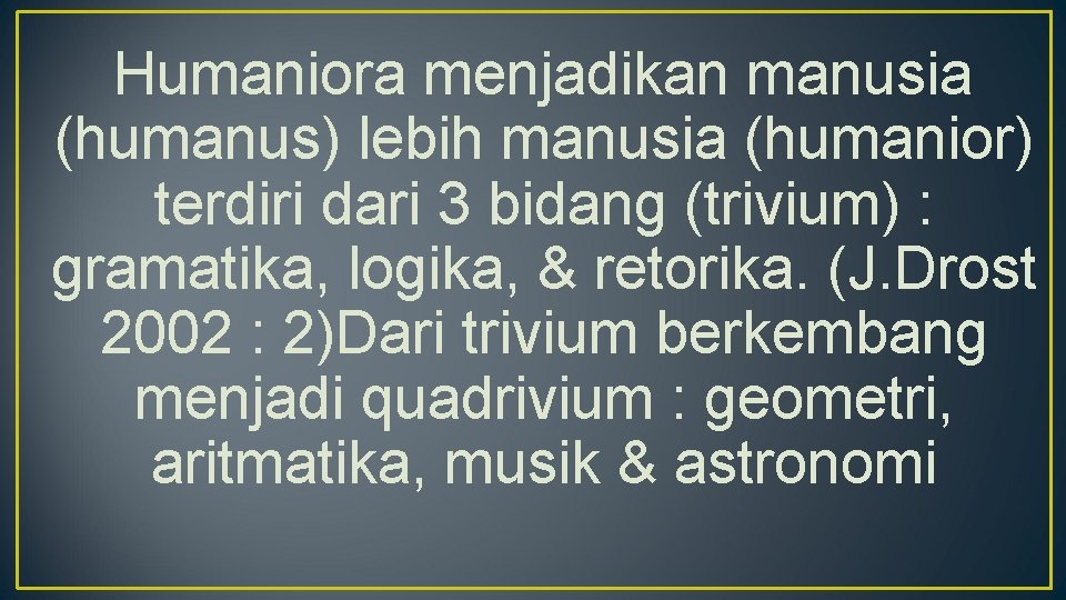 Humaniora menjadikan manusia (humanus) lebih manusia (humanior) terdiri dari 3 bidang (trivium) : gramatika,